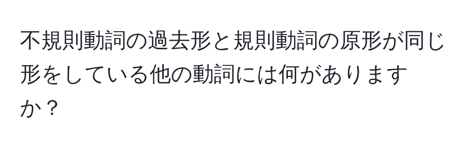 不規則動詞の過去形と規則動詞の原形が同じ形をしている他の動詞には何がありますか？