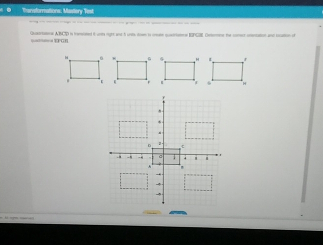 Transformations: Mastery Test 
------- 
Quadriateral ABCD is transiated i unts right and 5 units down to create quadriatenal EFGE. Determine the conect orentation and location of 
quadrtateral EPGH 
= Alt rights reserset