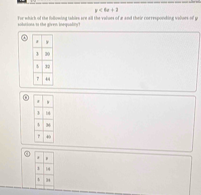 y<6x+2
For which of the following tables are all the values of æ and their corresponding values of y
solutions to the given inequality? 
⑪