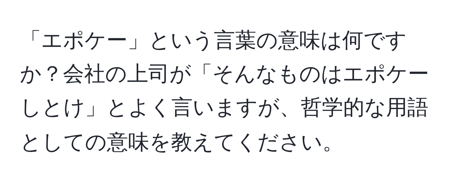 「エポケー」という言葉の意味は何ですか？会社の上司が「そんなものはエポケーしとけ」とよく言いますが、哲学的な用語としての意味を教えてください。