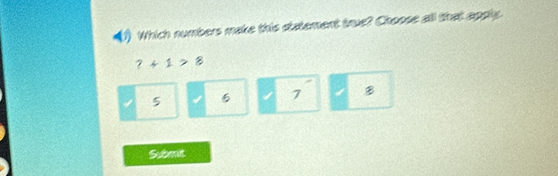 () Which numbers make this statement true? Choose all that apply.
?+1>8
B
5
7
Submit