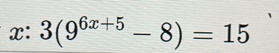 x:3(9^(6x+5)-8)=15