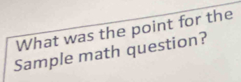 What was the point for the 
Sample math question?