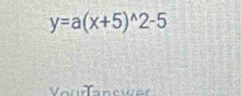 y=a(x+5)^wedge 2-5
Vourfanswer