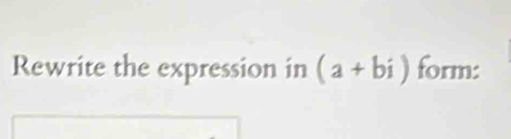 Rewrite the expression in (a+bi) form: