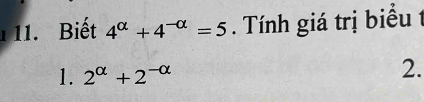 1 11. Biết 4^(alpha)+4^(-alpha)=5. Tính giá trị biểu t
1. 2^(alpha)+2^(-alpha) 2.