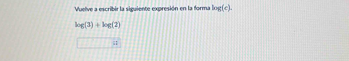 Vuelve a escribir la siguiente expresión en la forma log (c).
log (3)+log (2)