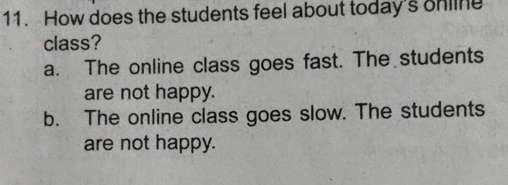 How does the students feel about today's ohline
class?
a. The online class goes fast. The students
are not happy.
b. The online class goes slow. The students
are not happy.