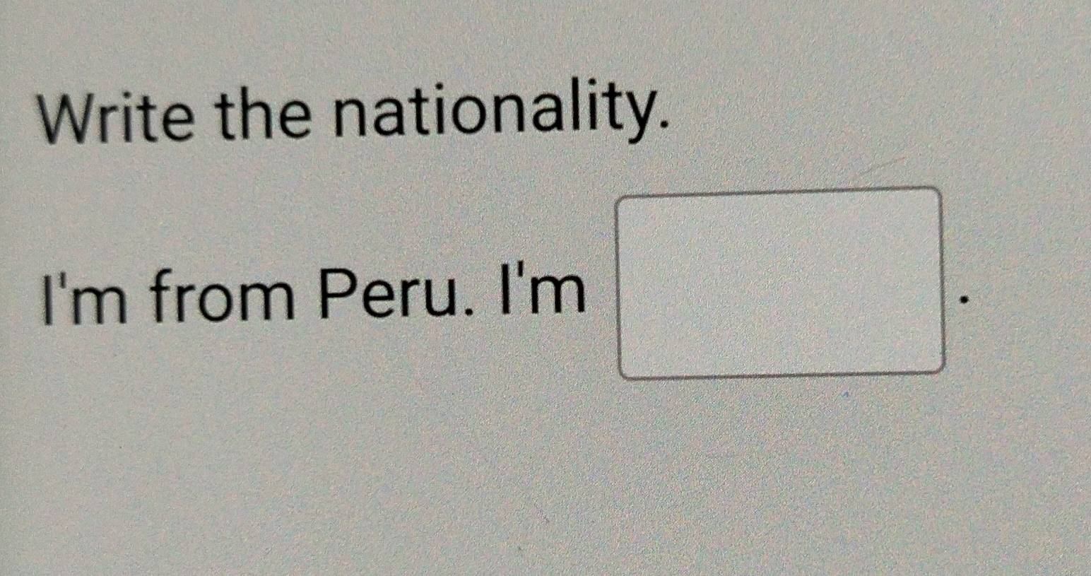 Write the nationality. 
I'm from Peru. I'm