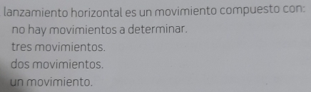 lanzamiento horizontal es un movimiento compuesto con:
no hay movimientos a determinar.
tres movimientos.
dos movimientos.
un movimiento.