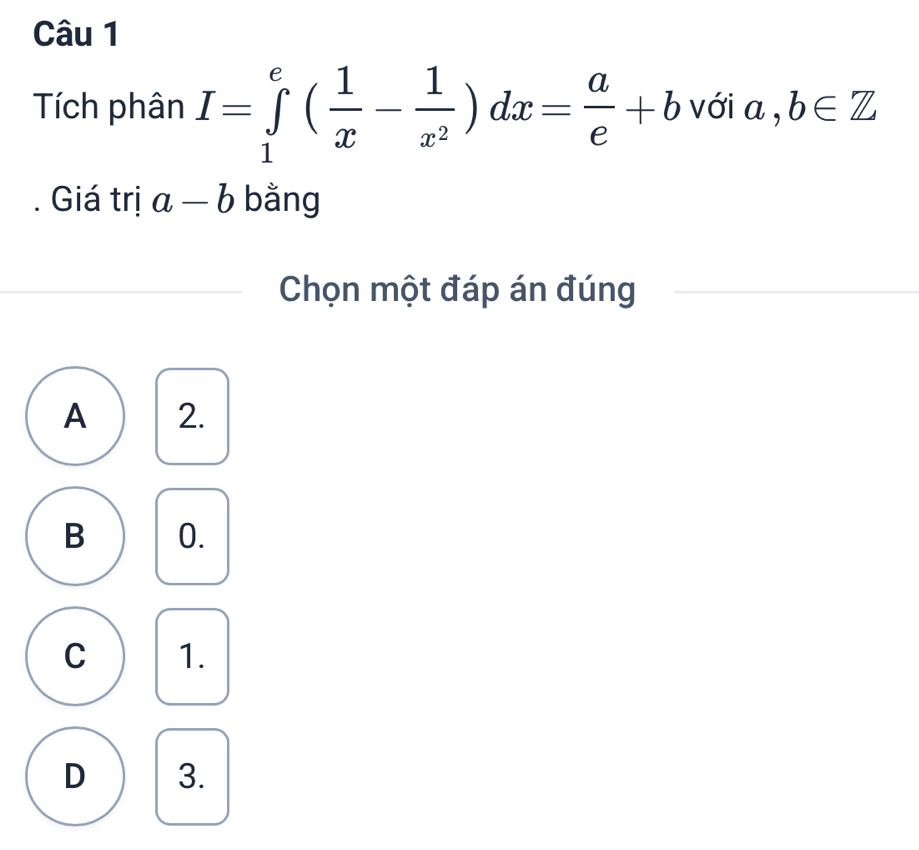 Tích phân I=∈tlimits _1^(e(frac 1)x- 1/x^2 )dx= a/e +b với a, b∈ Z. Giá trị a-b bằng
Chọn một đáp án đúng
A 2.
B 0.
C 1.
D 3.