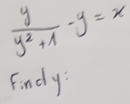  y/y^2+1 -y=x
Findy: