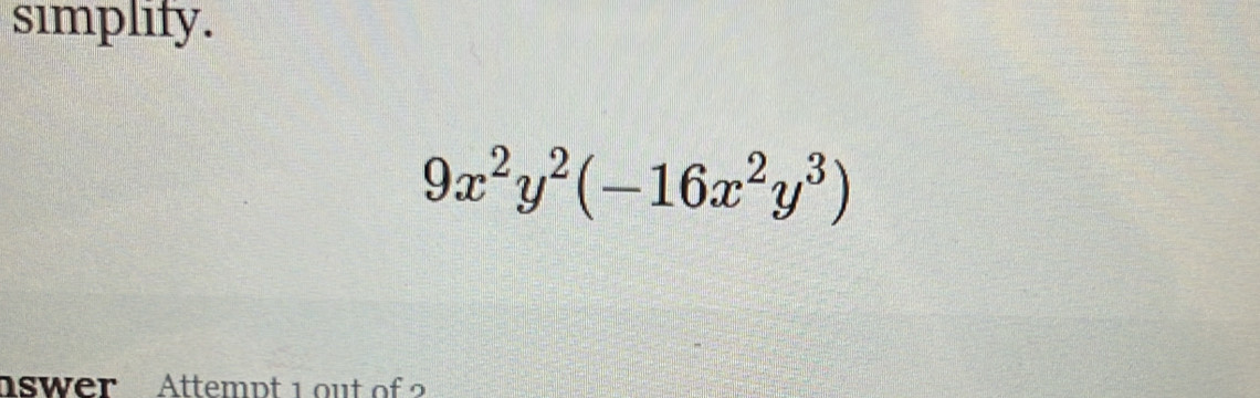 simplify.
9x^2y^2(-16x^2y^3)
aswer Attempt 1 out of?