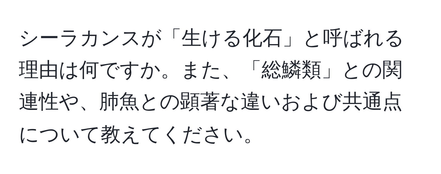 シーラカンスが「生ける化石」と呼ばれる理由は何ですか。また、「総鱗類」との関連性や、肺魚との顕著な違いおよび共通点について教えてください。