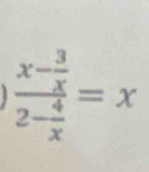 frac x- 3/x 2- 4/x =x