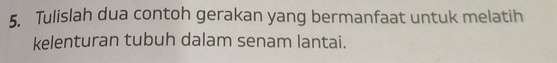 Tulislah dua contoh gerakan yang bermanfaat untuk melatih 
kelenturan tubuh dalam senam lantai.