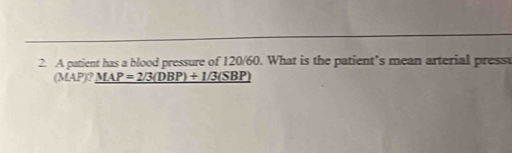 A patient has a blood pressure of 120/60. What is the patient’s mean arterial press
(MAP)?_ MAP=2/3(DBP)+1/3(SBP)