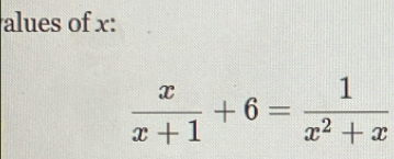 alues of x :
 x/x+1 +6= 1/x^2+x 