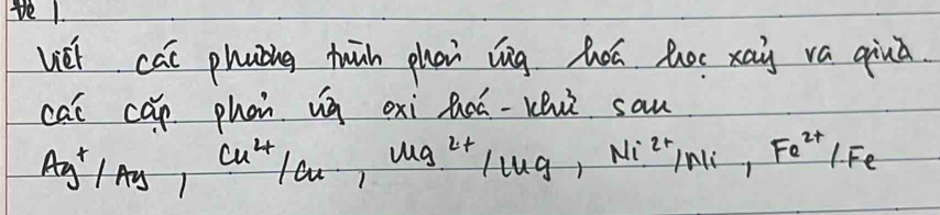 vel. 
viel cai phaóng tuān phon lg hoú toe xai va qiuā 
cai cáp phan ug oxi loú-Khù san
Ag^+/Ag, Cu^(2+)/Cu_1, Mg^(2+)/Lug, Ni^(2+)/Mi· Fe^(2+)/Fe