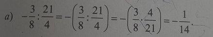 - 3/8 : 21/4 =-( 3/8 : 21/4 )=-( 3/8 ·  4/21 )=- 1/14 ·