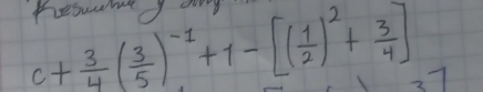 pesuabed aag
c+ 3/4 ( 3/5 )^-1+1-[( 1/2 )^2+ 3/4 ] 37