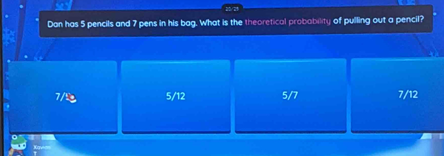 Dan has 5 pencils and 7 pens in his bag. What is the theoretical probability of pulling out a pencil?
7/ 5/12 5/7 7/12
Xavas