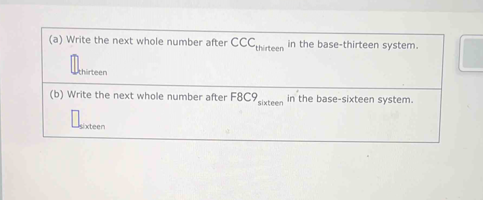 Write the next whole number after CCC_thirteen in the base-thirteen system. 
thirteen 
(b) Write the next whole number after F8C9 sixteen in the base-sixteen system. 
sixteen