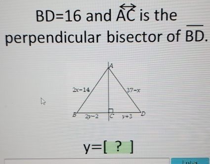 BD=16 and overleftrightarrow AC is the
perpendicular bisector of overline BD.
y=[?]