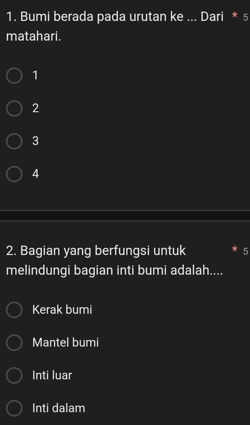 Bumi berada pada urutan ke ... Dari * 5
matahari.
1
2
3
4
2. Bagian yang berfungsi untuk 5
melindungi bagian inti bumi adalah....
Kerak bumi
Mantel bumi
Inti luar
Inti dalam