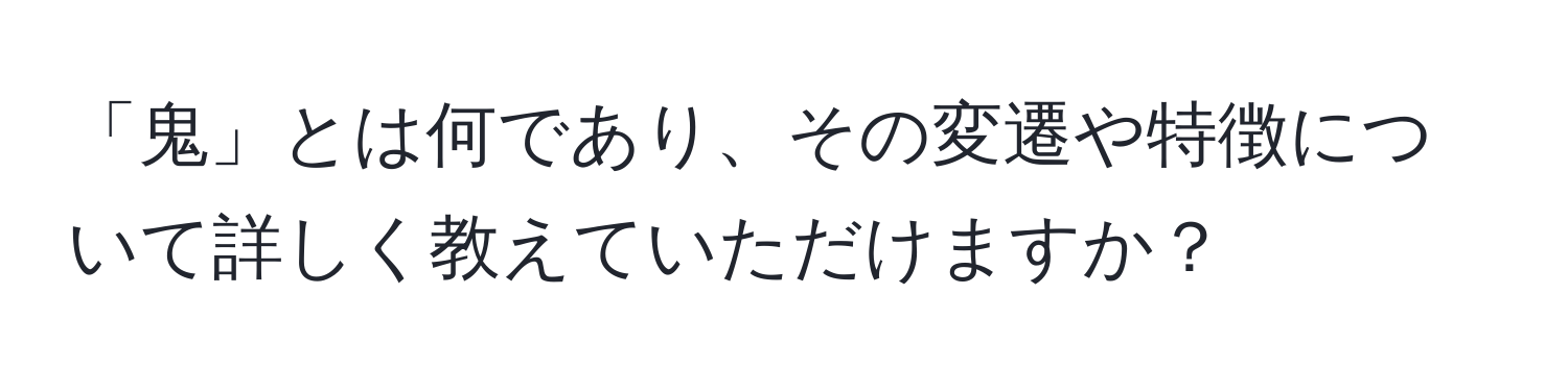 「鬼」とは何であり、その変遷や特徴について詳しく教えていただけますか？