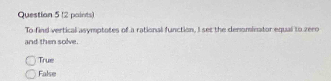 (2 paints)
To find vertical asymptotes of a rational function, I set the denominator equal to zero
and then solve.
True
False