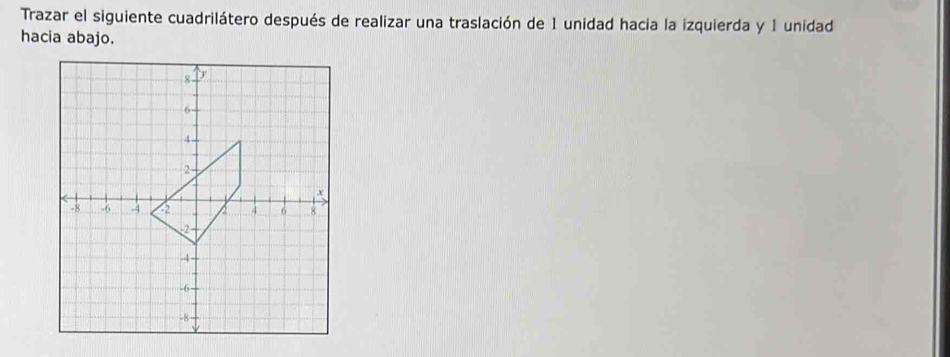 Trazar el siguiente cuadrilátero después de realizar una traslación de 1 unidad hacia la izquierda y 1 unidad 
hacia abajo.