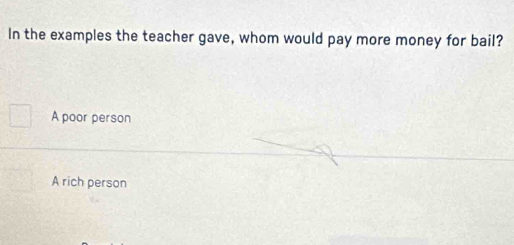 In the examples the teacher gave, whom would pay more money for bail?
A poor person
A rich person