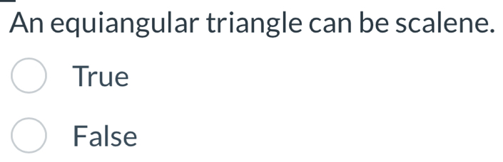 An equiangular triangle can be scalene.
True
False