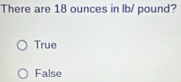 There are 18 ounces in lb/ pound?
True
False