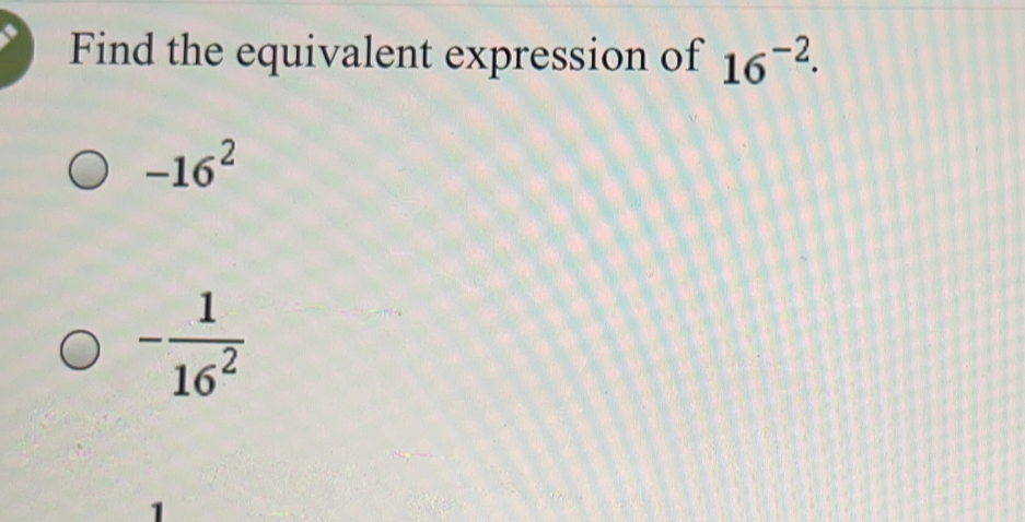 Find the equivalent expression of 16^(-2)
-16^2
- 1/16^2 
1