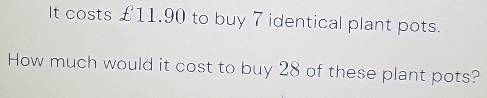 Solved: It costs £11.90 to buy 7 identical plant pots. How much would ...