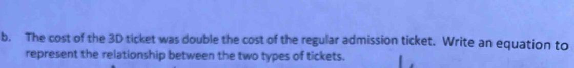 The cost of the 3D ticket was double the cost of the regular admission ticket. Write an equation to 
represent the relationship between the two types of tickets.