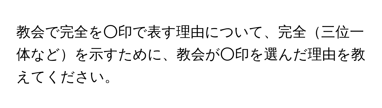 教会で完全を○印で表す理由について、完全三位一体などを示すために、教会が○印を選んだ理由を教えてください。