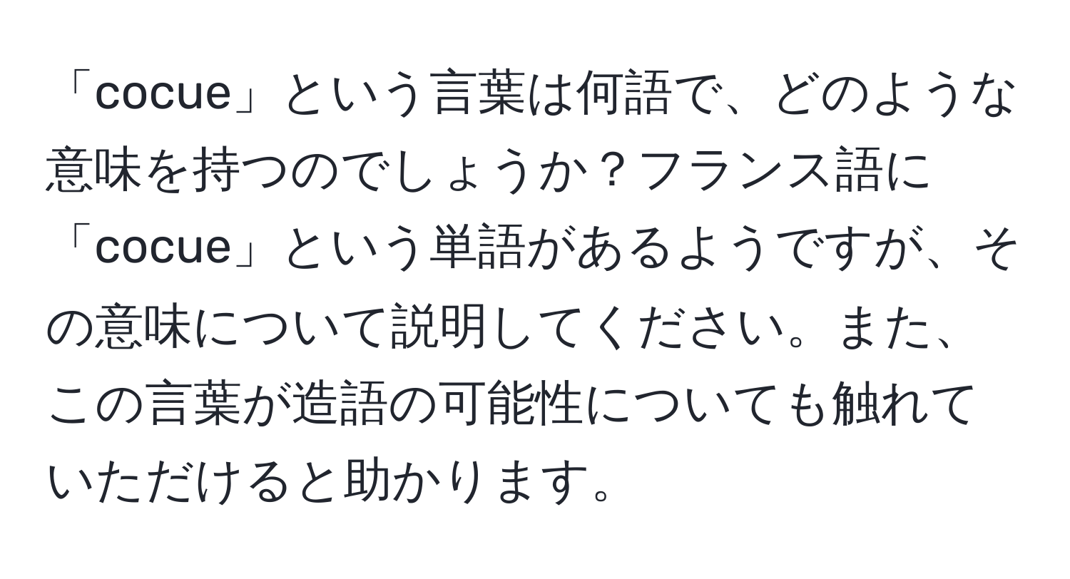 「cocue」という言葉は何語で、どのような意味を持つのでしょうか？フランス語に「cocue」という単語があるようですが、その意味について説明してください。また、この言葉が造語の可能性についても触れていただけると助かります。