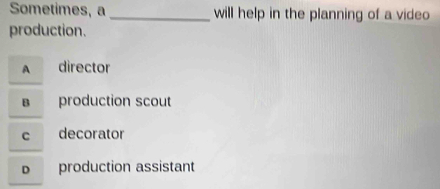 Sometimes, a _will help in the planning of a video
production.
A director
B production scout
c decorator
D production assistant