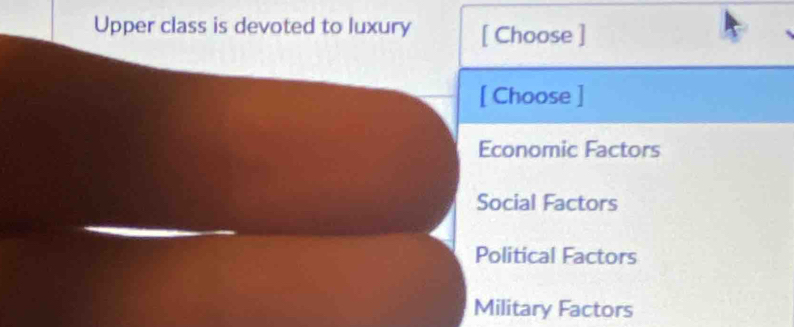 Upper class is devoted to luxury [ Choose ]
[ Choose ]
Economic Factors
Social Factors
Political Factors
Military Factors