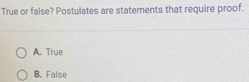 True or false? Postulates are statements that require proof.
A. True
B. False