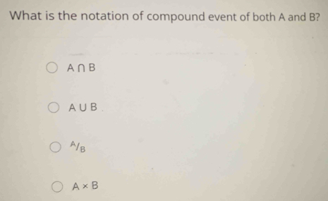 What is the notation of compound event of both A and B?
A∩ B
A∪ B^A/_B
A* B