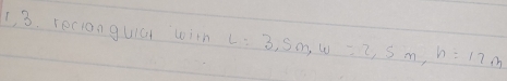 1 3. recionguial wim L=3, 5m, w=2,5m, n=17m