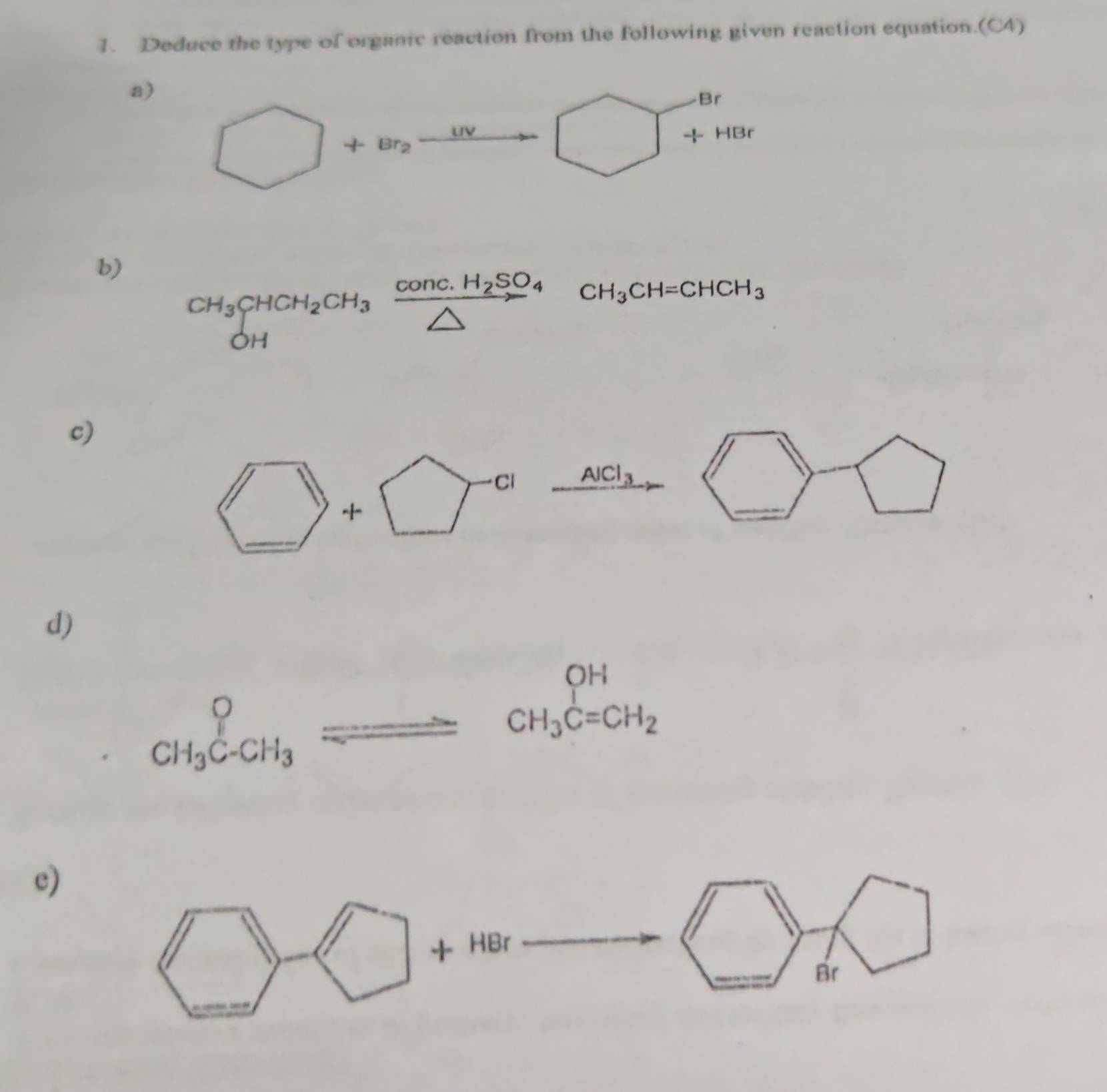 Deduce the type of organic reaction from the following given reaction equation.(C4)
a)
b) CH_3CHCH_2CH_3xrightarrow conc.H_2SO_4CH_3CH=CHCH_3
c)
□ +□^(-a) AlCl_3 □ □
d)
_o CH_3C-CH_3endarray =alpha beginarrayr OH CH_3C=CH_2endarray
c)
HBr
□ -□ + □ 
Br