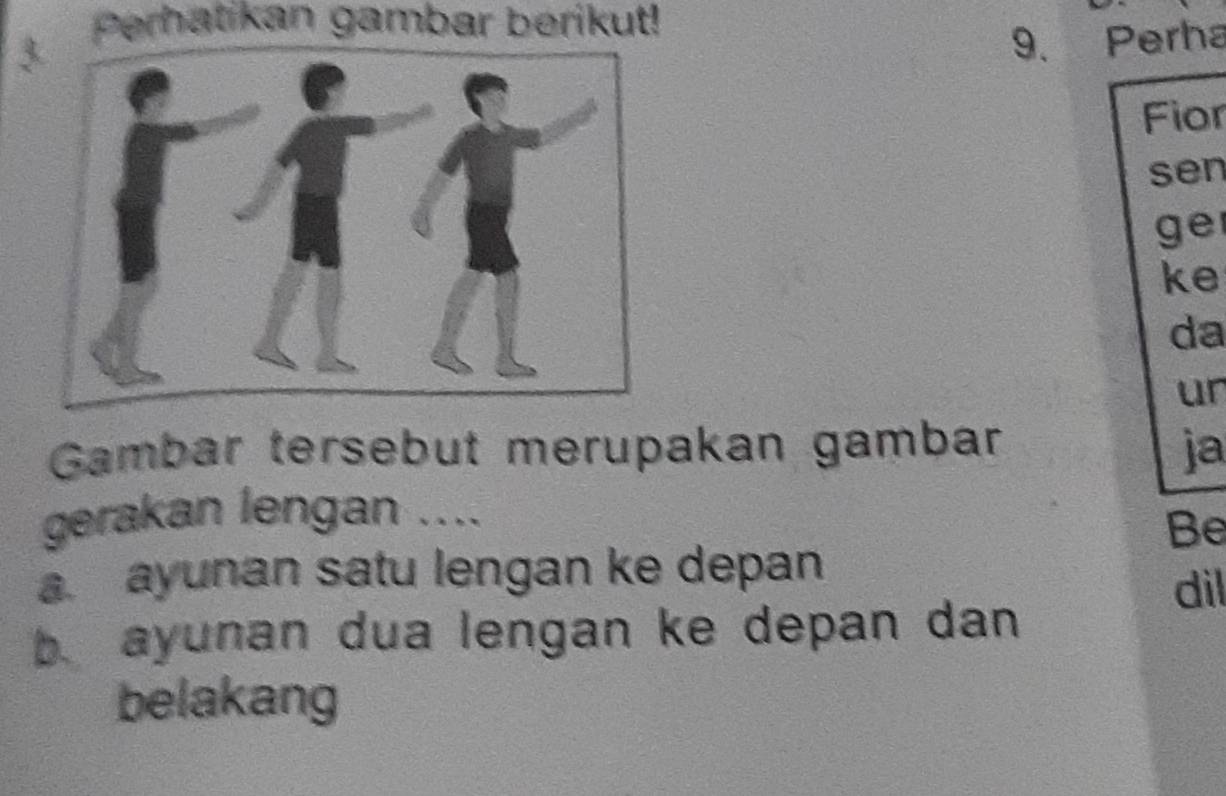 Perhatikan gambar berikut! 
9. Perha 
Fior 
sen 
ge 
ke 
da 
ur 
Gambar tersebut merupakan gambar ja 
gerakan lengan .... 
Be 
a. ayunan satu lengan ke depan 
dil 
b ayunan dua lengan ke depan dan 
belakang