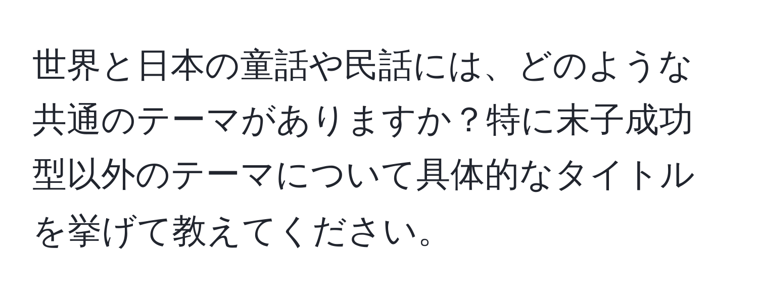 世界と日本の童話や民話には、どのような共通のテーマがありますか？特に末子成功型以外のテーマについて具体的なタイトルを挙げて教えてください。