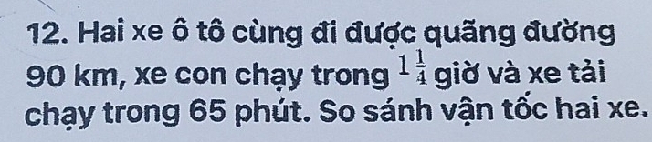 Hai xe ô tô cùng đi được quãng đường
90 km, xe con chạy trong 1 1/4  giờ và xe tải 
chạy trong 65 phút. So sánh vận tốc hai xe.