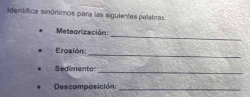 Identifica sinónimos para las siguientes palabras: 
_ 
Meteorización: 
_ 
Erosión: 
Sedimento: 
_ 
Descomposición:_